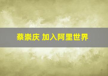 蔡崇庆 加入阿里世界